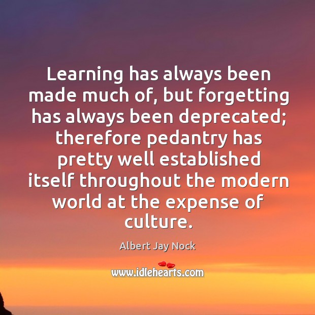 Learning has always been made much of, but forgetting has always been deprecated Albert Jay Nock Picture Quote