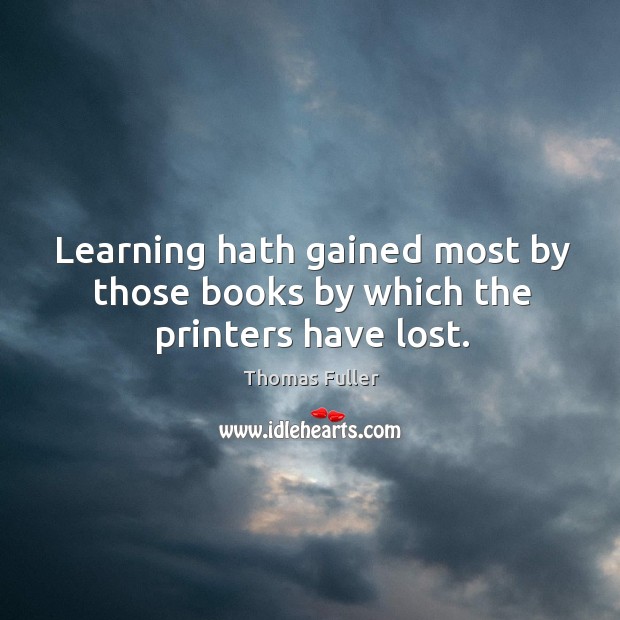 Learning hath gained most by those books by which the printers have lost. Thomas Fuller Picture Quote