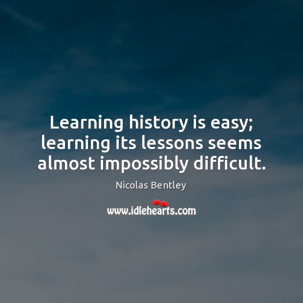 Learning history is easy; learning its lessons seems almost impossibly difficult. History Quotes Image