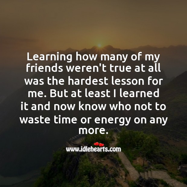 Learning how many of my friends weren’t true at all was the hardest lesson for me. Learning Quotes Image