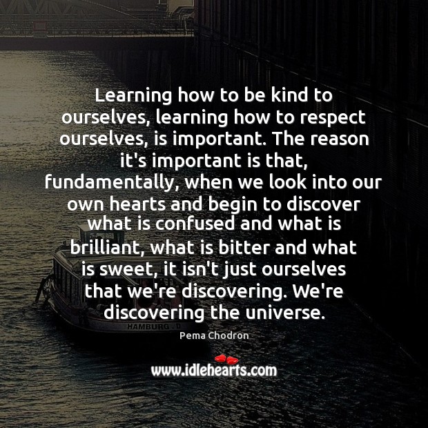 Learning how to be kind to ourselves, learning how to respect ourselves, Pema Chodron Picture Quote