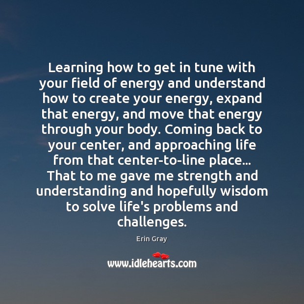 Learning how to get in tune with your field of energy and Erin Gray Picture Quote