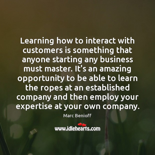Learning how to interact with customers is something that anyone starting any Marc Benioff Picture Quote