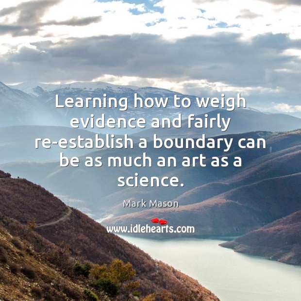 Learning how to weigh evidence and fairly re-establish a boundary can be Mark Mason Picture Quote