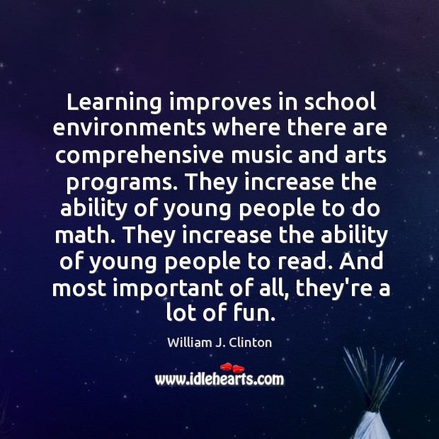 Learning improves in school environments where there are comprehensive music and arts William J. Clinton Picture Quote