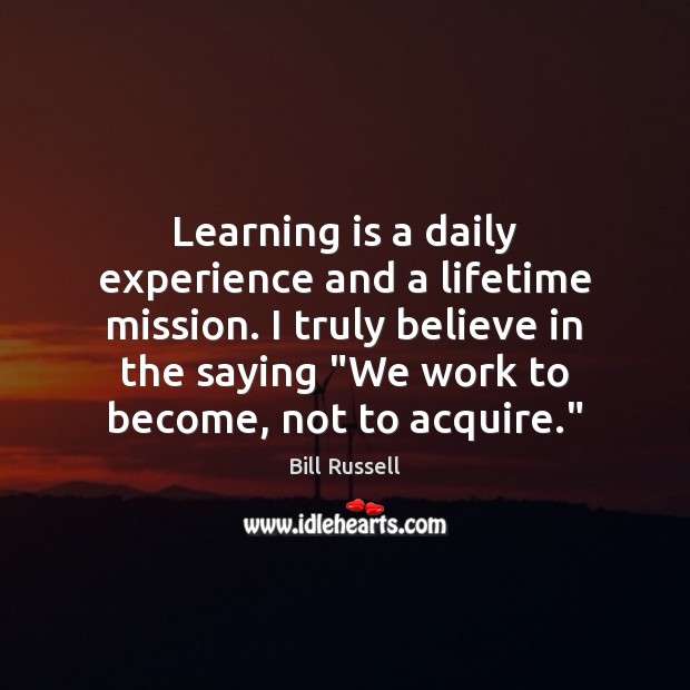 Learning is a daily experience and a lifetime mission. I truly believe Bill Russell Picture Quote