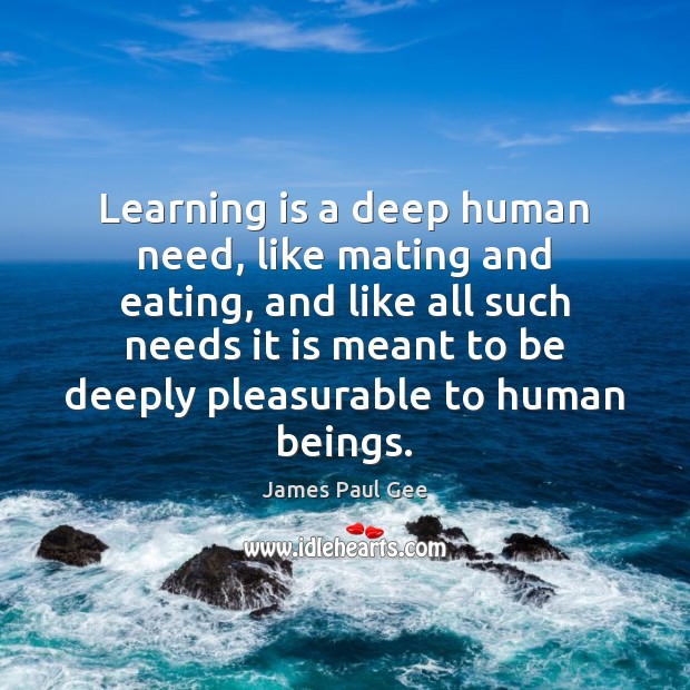 Learning is a deep human need, like mating and eating, and like Image