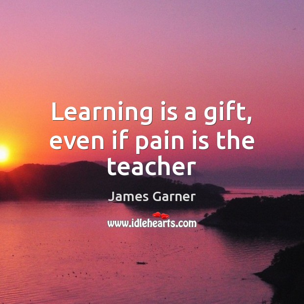 Learning is a gift, even if pain is the teacher Pain Quotes Image