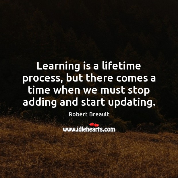 Learning is a lifetime process, but there comes a time when we Robert Breault Picture Quote