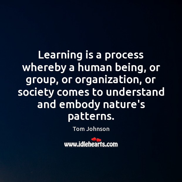 Learning is a process whereby a human being, or group, or organization, Tom Johnson Picture Quote