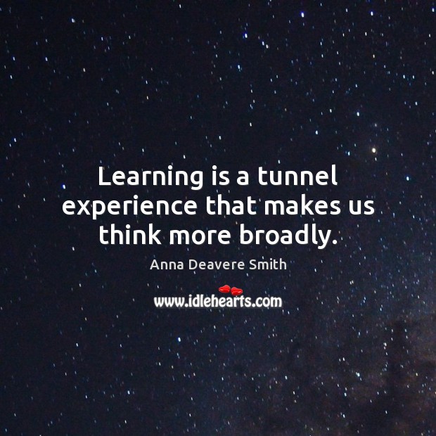 Learning is a tunnel experience that makes us think more broadly. Learning Quotes Image
