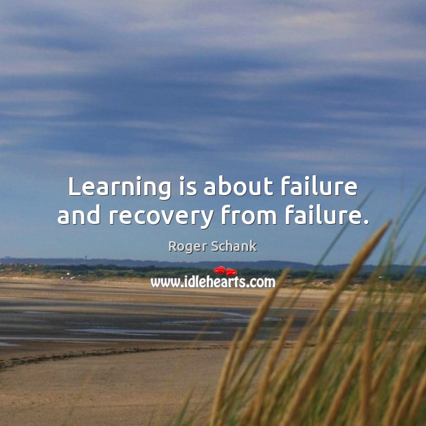 Learning is about failure and recovery from failure. Roger Schank Picture Quote