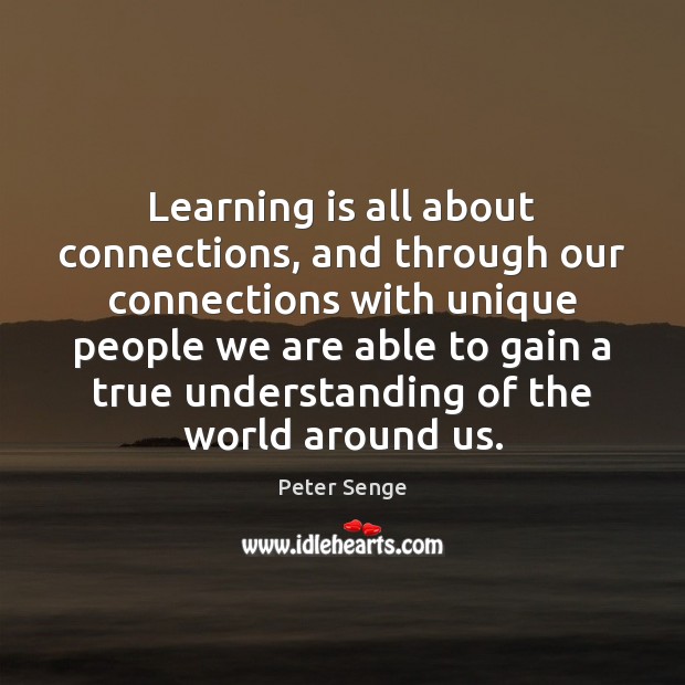 Learning is all about connections, and through our connections with unique people Peter Senge Picture Quote