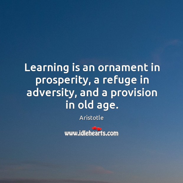 Learning is an ornament in prosperity, a refuge in adversity, and a provision in old age. Learning Quotes Image