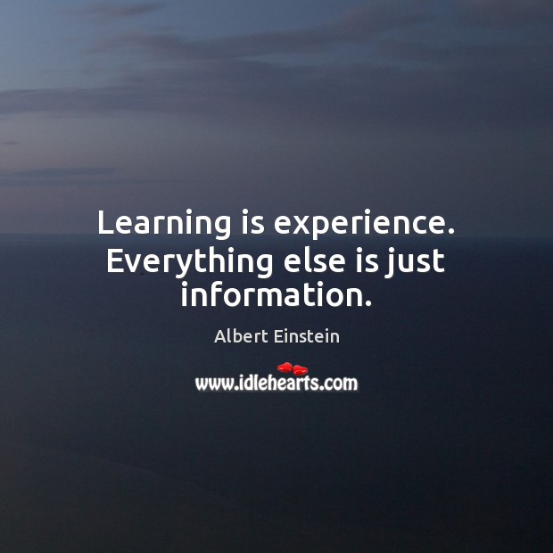 Learning is experience. Everything else is just information. Image