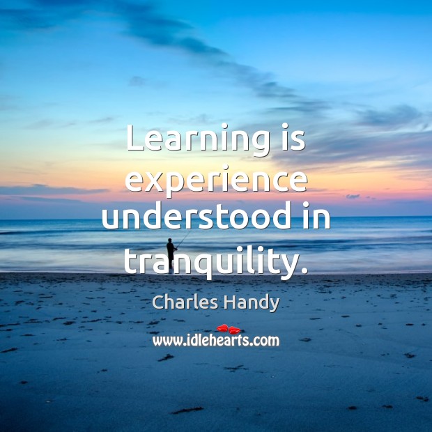 Learning is experience understood in tranquility. Charles Handy Picture Quote