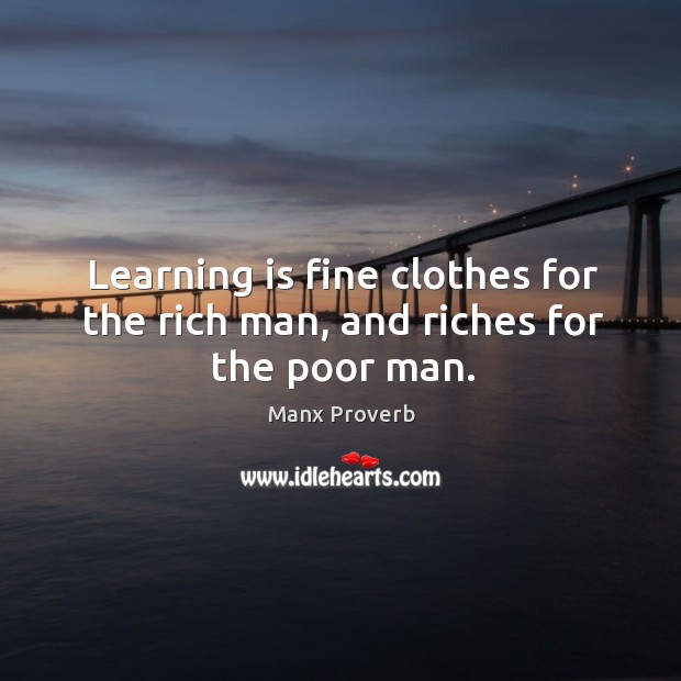 Learning is fine clothes for the rich man, and riches for the poor man. Manx Proverbs Image