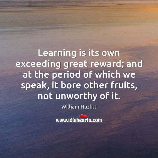 Learning is its own exceeding great reward; and at the period of Learning Quotes Image