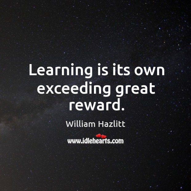 Learning is its own exceeding great reward. William Hazlitt Picture Quote