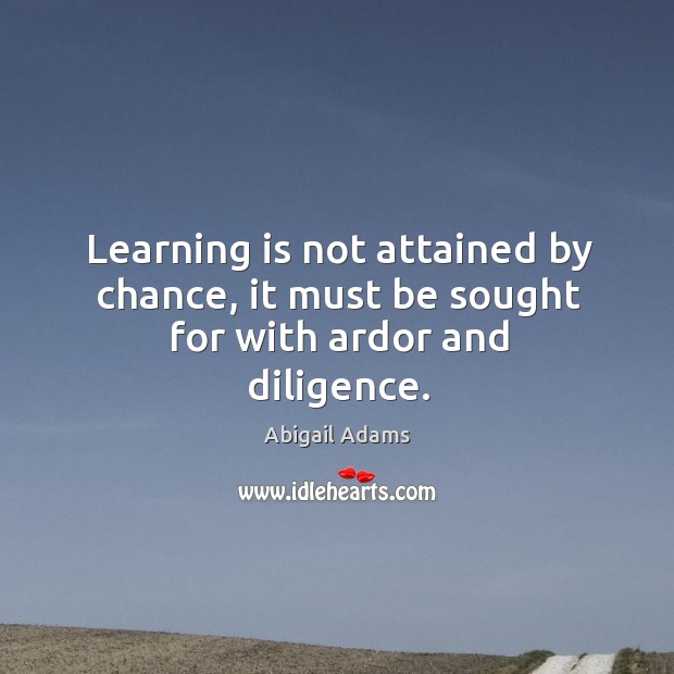 Learning is not attained by chance, it must be sought for with ardor and diligence. Chance Quotes Image