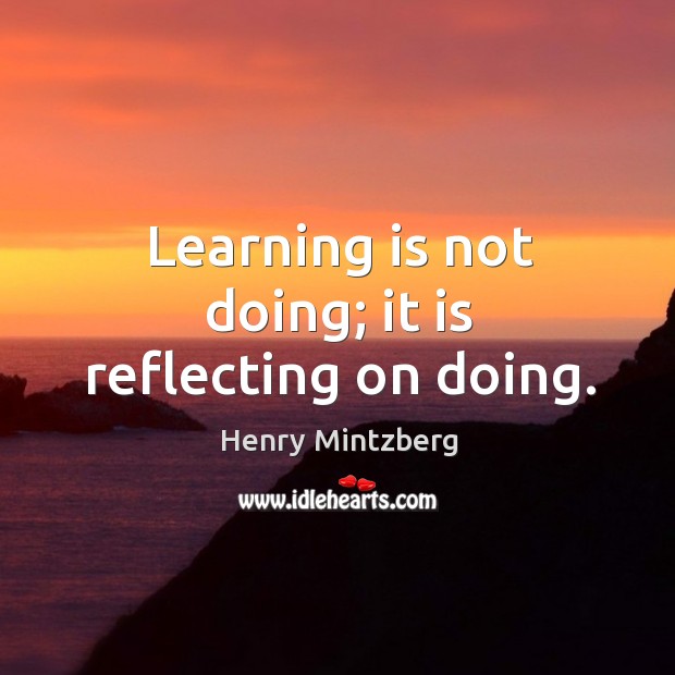 Learning is not doing; it is reflecting on doing. Henry Mintzberg Picture Quote