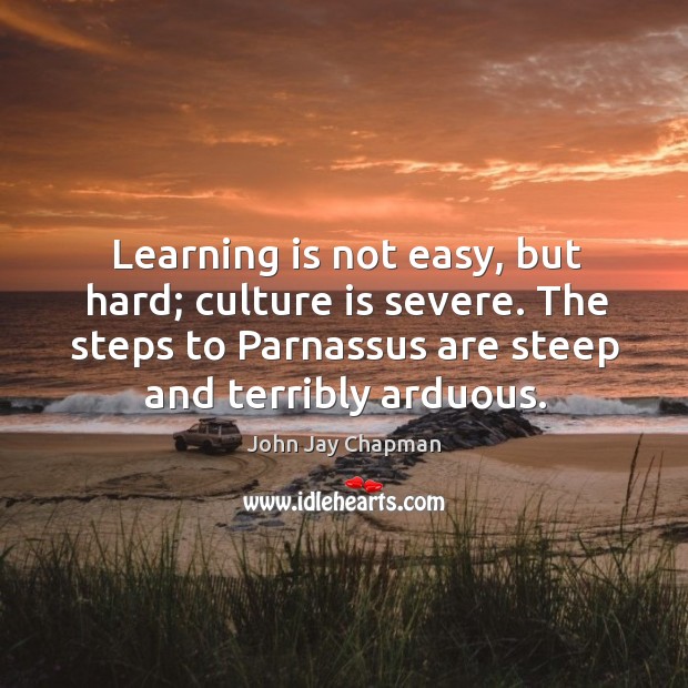 Learning is not easy, but hard; culture is severe. The steps to Learning Quotes Image