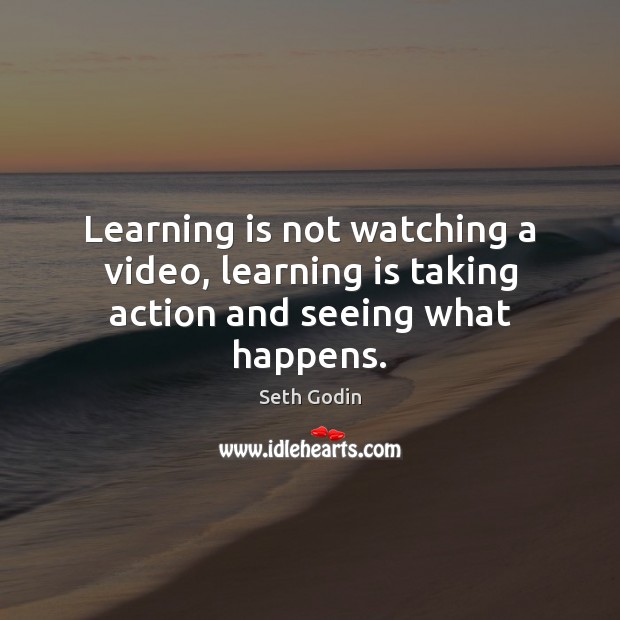 Learning is not watching a video, learning is taking action and seeing what happens. Learning Quotes Image