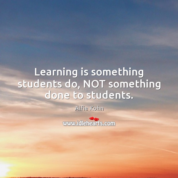 Learning is something students do, NOT something done to students. Learning Quotes Image