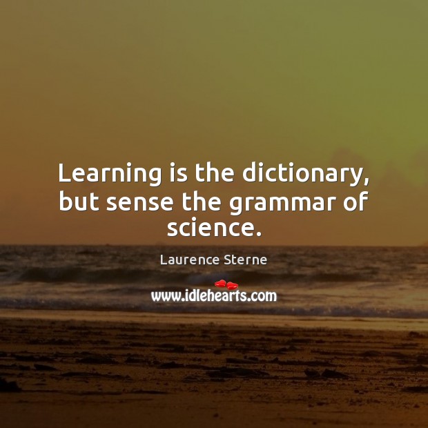 Learning is the dictionary, but sense the grammar of science. Learning Quotes Image