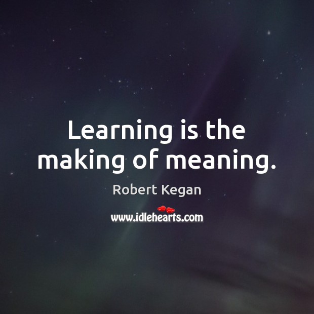 Learning is the making of meaning. Robert Kegan Picture Quote