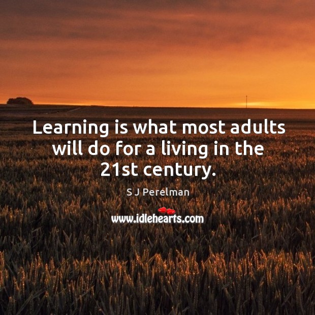 Learning is what most adults will do for a living in the 21st century. Learning Quotes Image