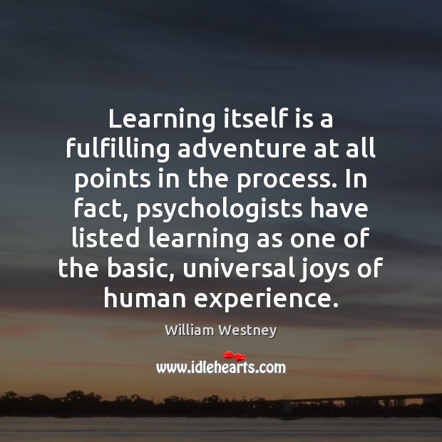 Learning itself is a fulfilling adventure at all points in the process. William Westney Picture Quote