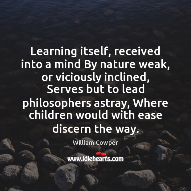 Learning itself, received into a mind By nature weak, or viciously inclined, William Cowper Picture Quote