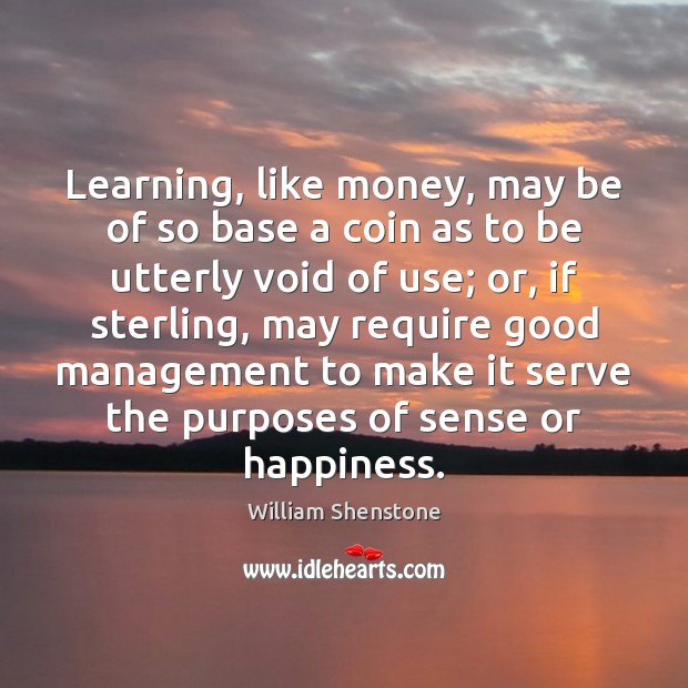 Learning, like money, may be of so base a coin as to William Shenstone Picture Quote