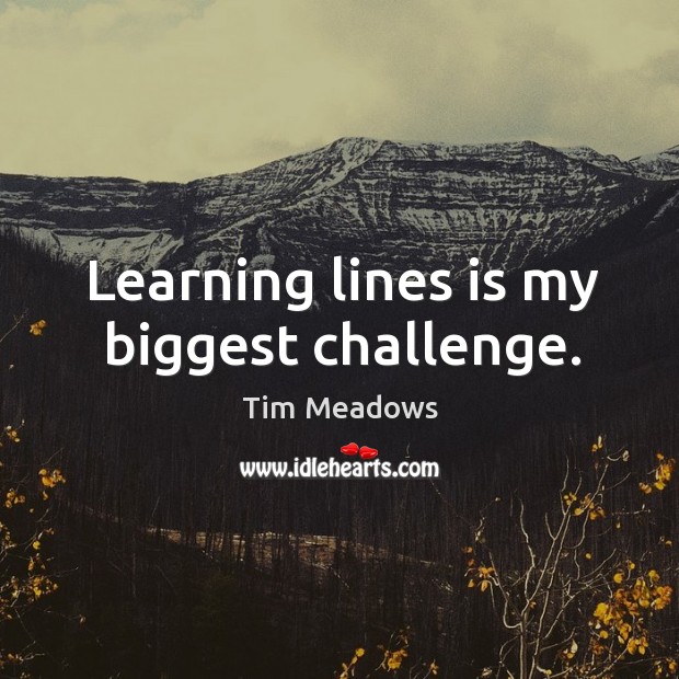 Learning lines is my biggest challenge. Challenge Quotes Image