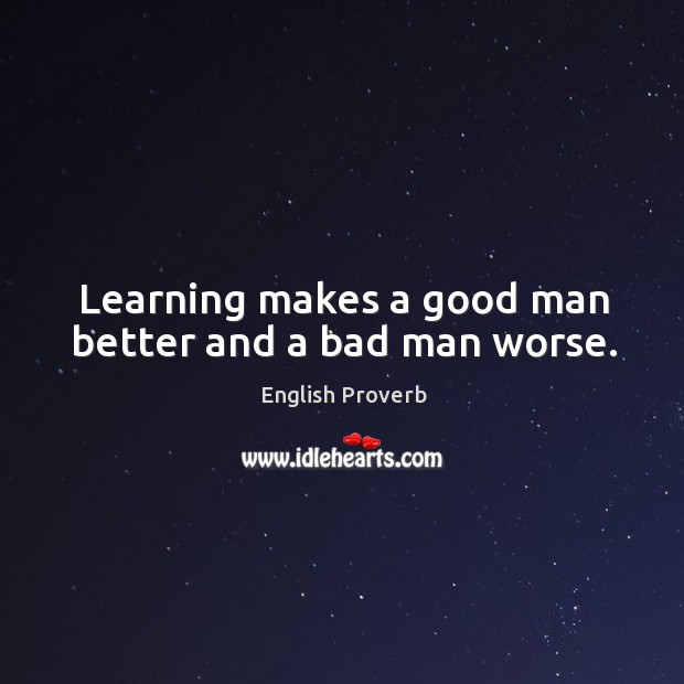 Learning makes a good man better and a bad man worse. Men Quotes Image