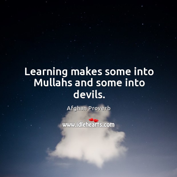 Learning makes some into mullahs and some into devils. Afghan Proverbs Image