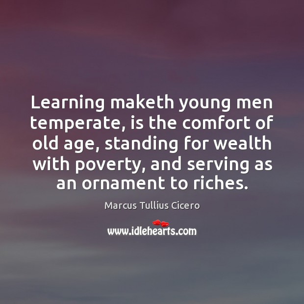 Learning maketh young men temperate, is the comfort of old age, standing 