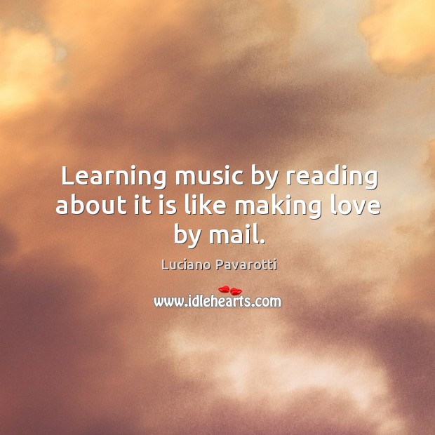 Learning music by reading about it is like making love by mail. Image