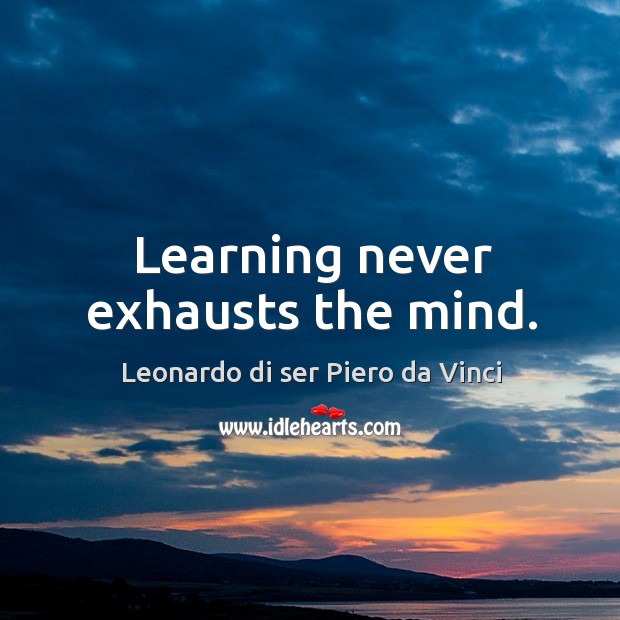 Learning never exhausts the mind. Leonardo di ser Piero da Vinci Picture Quote