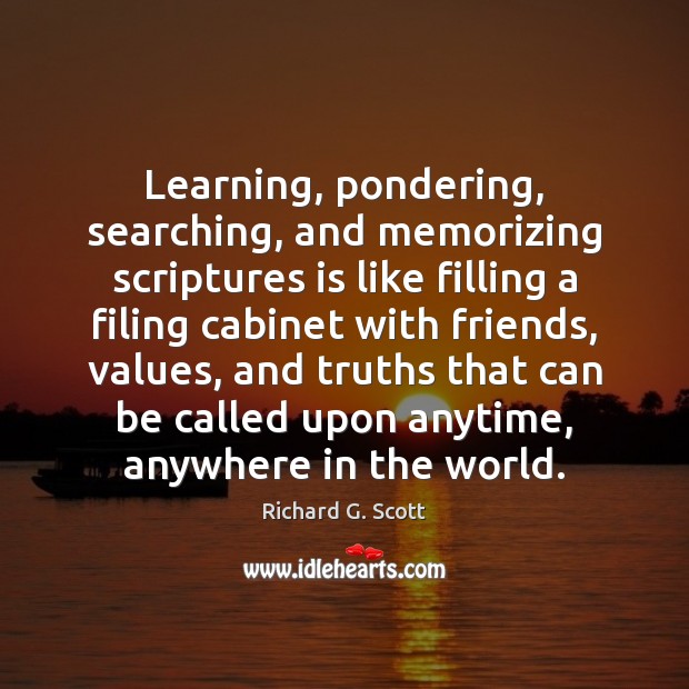Learning, pondering, searching, and memorizing scriptures is like filling a filing cabinet Richard G. Scott Picture Quote