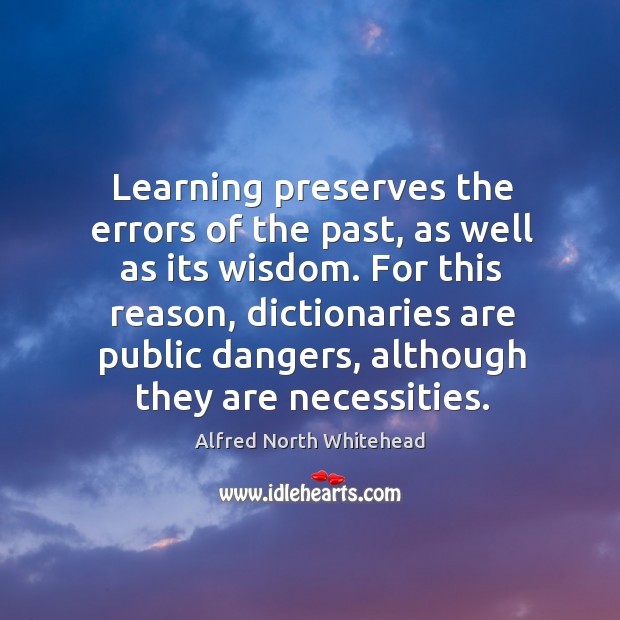 Learning preserves the errors of the past, as well as its wisdom. Alfred North Whitehead Picture Quote