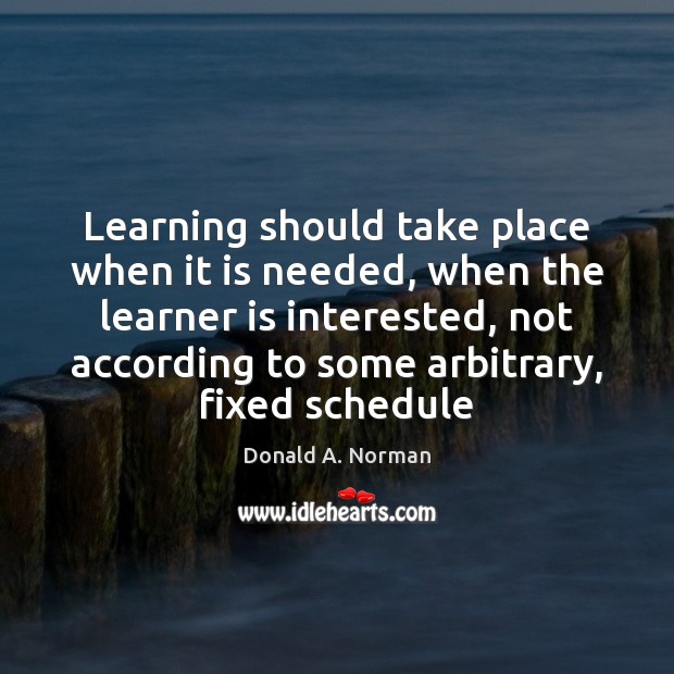 Learning should take place when it is needed, when the learner is Donald A. Norman Picture Quote