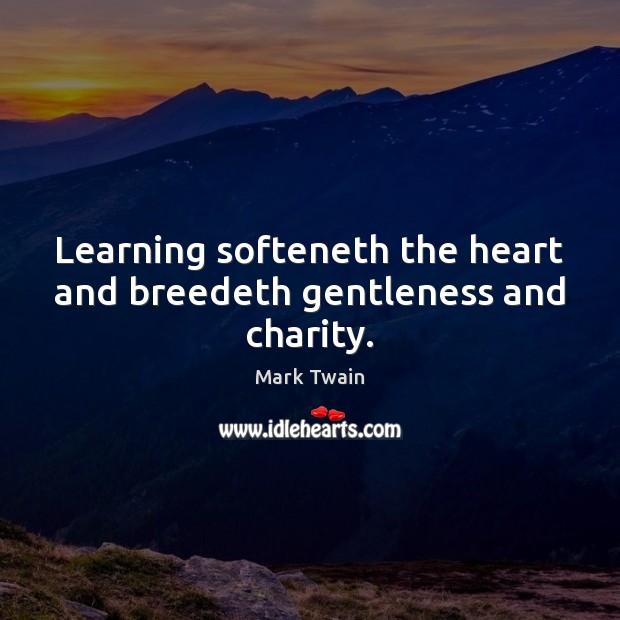 Learning softeneth the heart and breedeth gentleness and charity. Image