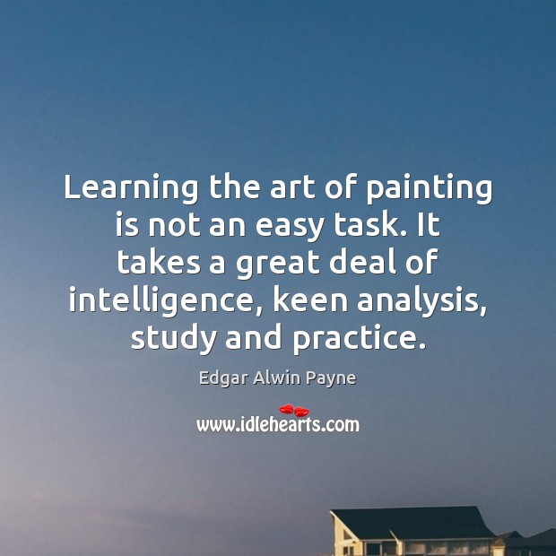 Learning the art of painting is not an easy task. It takes Edgar Alwin Payne Picture Quote