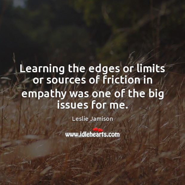 Learning the edges or limits or sources of friction in empathy was Leslie Jamison Picture Quote