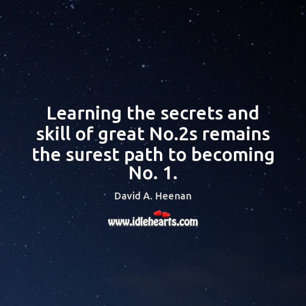 Learning the secrets and skill of great No.2s remains the surest path to becoming No. 1. David A. Heenan Picture Quote