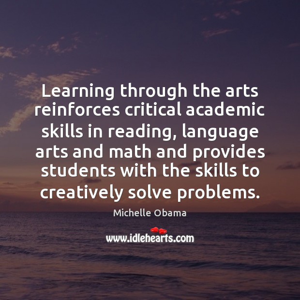 Learning through the arts reinforces critical academic skills in reading, language arts Michelle Obama Picture Quote