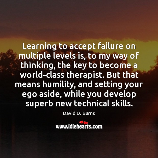 Learning to accept failure on multiple levels is, to my way of David D. Burns Picture Quote