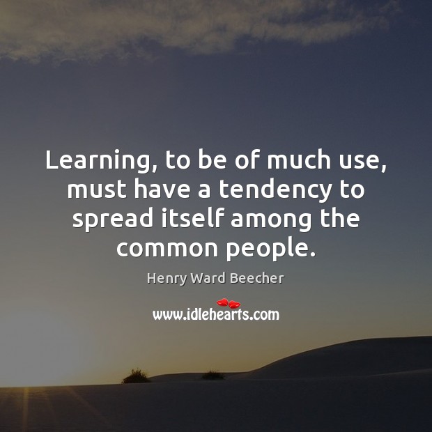 Learning, to be of much use, must have a tendency to spread Henry Ward Beecher Picture Quote
